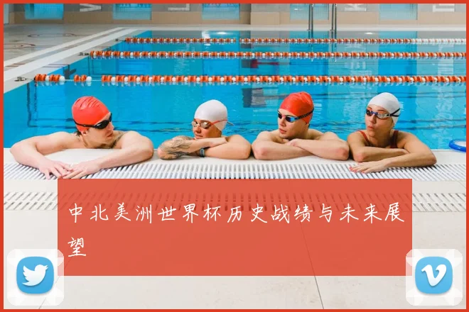 中北美洲世界杯历史战绩与未来展望