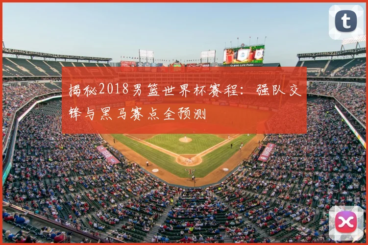 揭秘2018男篮世界杯赛程:强队交锋与黑马赛点全预测