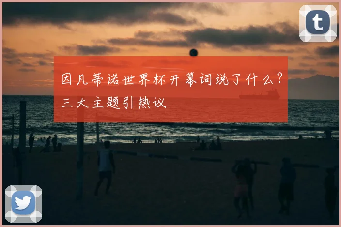 因凡蒂诺世界杯开幕词说了什么?三大主题引热议