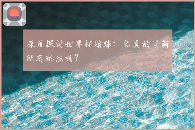 深度探讨世界杯赌球:你真的了解所有玩法吗?