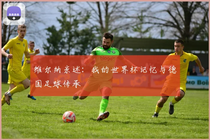 维尔纳亲述：我的世界杯记忆与德国足球传承