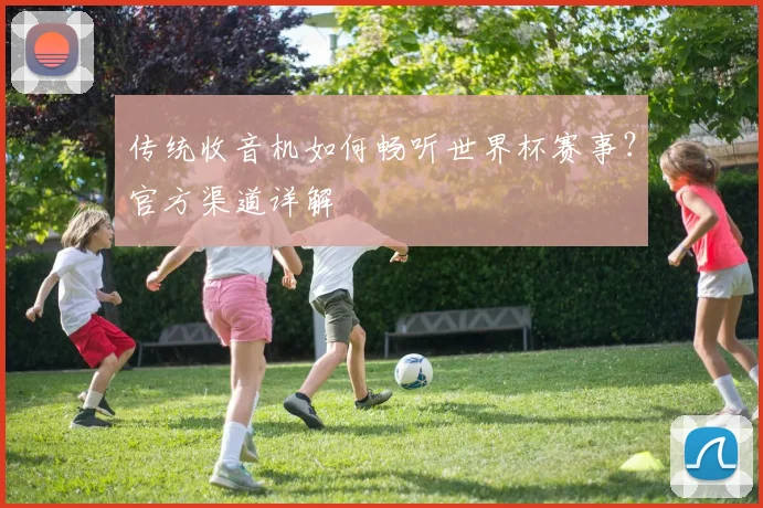 传统收音机如何畅听世界杯赛事?官方渠道详解