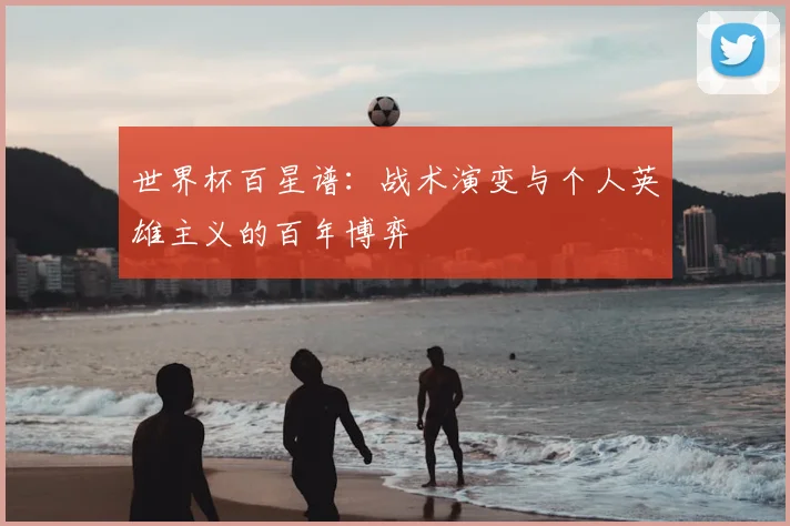 世界杯百星谱：战术演变与个人英雄主义的百年博弈