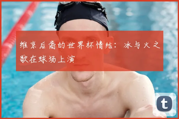 维京后裔的世界杯情结:冰与火之歌在球场上演