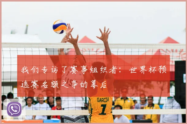 我们专访了赛事组织者:世界杯预选赛名额之争的幕后