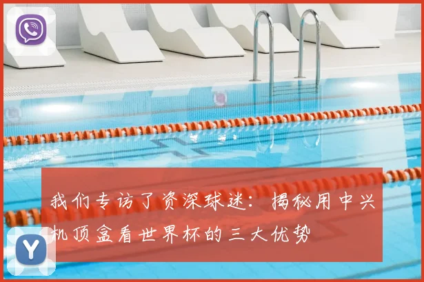 我们专访了资深球迷：揭秘用中兴机顶盒看世界杯的三大优势