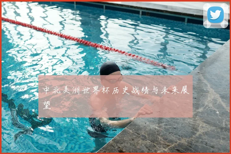 中北美洲世界杯历史战绩与未来展望