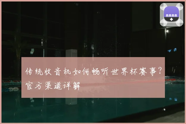 传统收音机如何畅听世界杯赛事?官方渠道详解