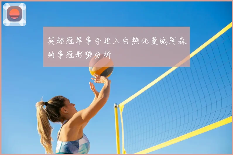 英超冠军争夺进入白热化曼城阿森纳争冠形势分析