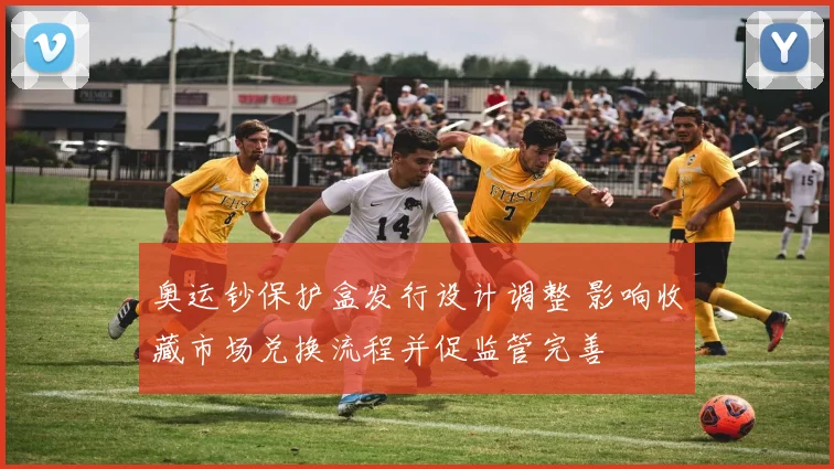 奥运钞保护盒发行设计调整 影响收藏市场兑换流程并促监管完善