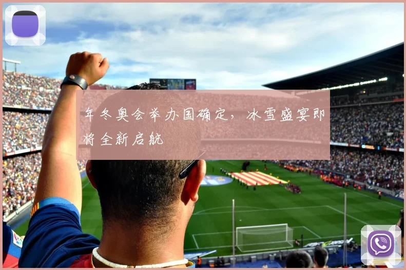 年冬奥会举办国确定，冰雪盛宴即将全新启航