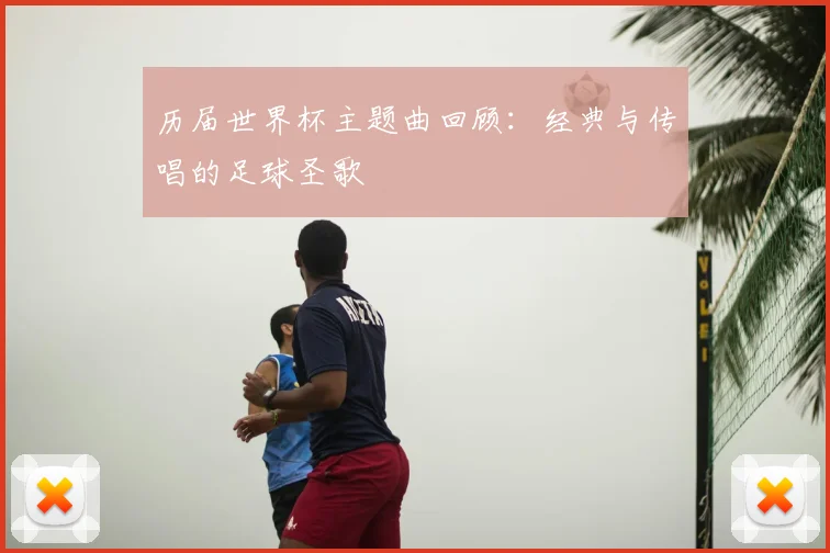 历届世界杯主题曲回顾：经典与传唱的足球圣歌