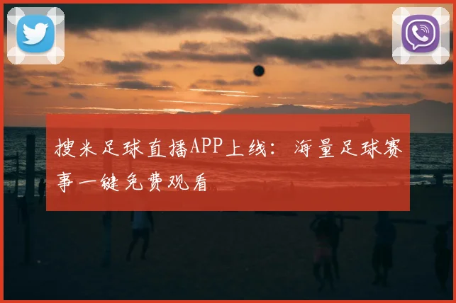 搜米足球直播APP上线：海量足球赛事一键免费观看
