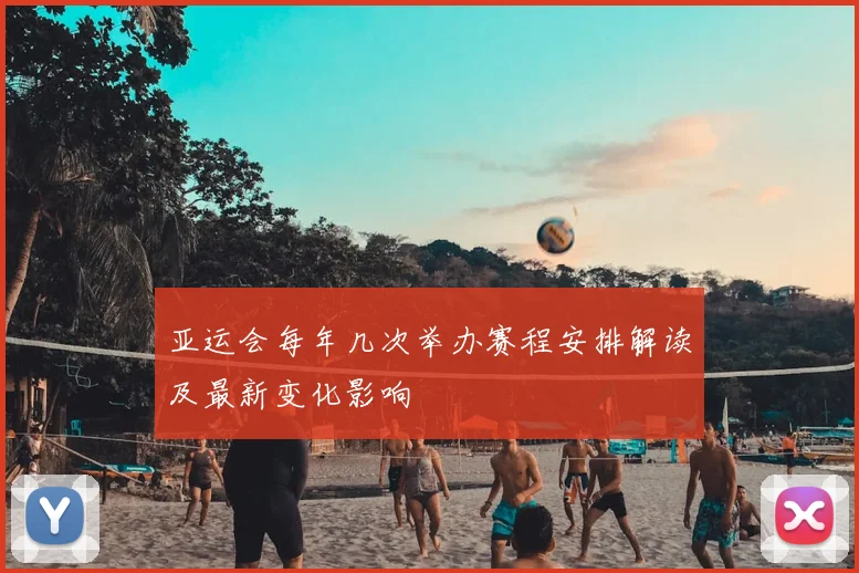 亚运会每年几次举办赛程安排解读及最新变化影响