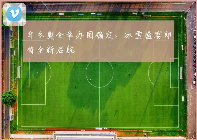 年冬奥会举办国确定，冰雪盛宴即将全新启航