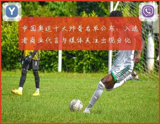 中国奥运十大帅哥名单公布，入选者商业代言与媒体关注出现分化