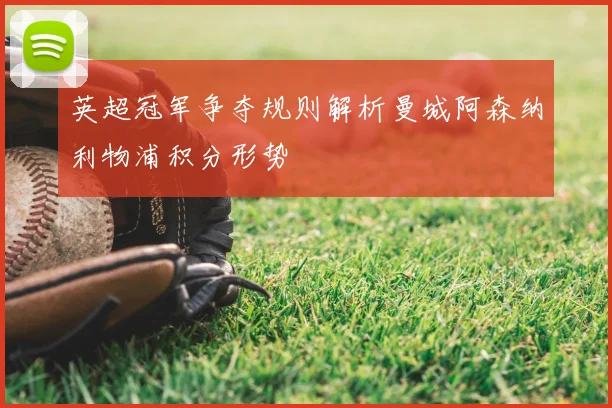 英超冠军争夺规则解析曼城阿森纳利物浦积分形势
