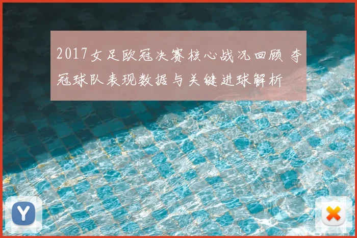 2017女足欧冠决赛核心战况回顾 夺冠球队表现数据与关键进球解析