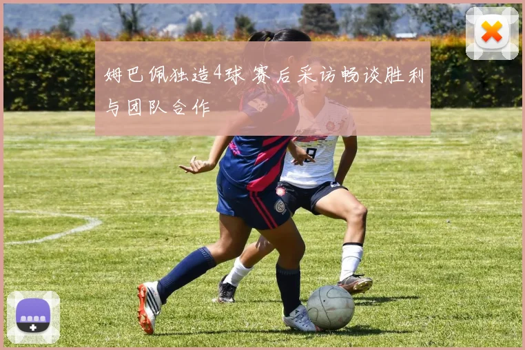 姆巴佩独造4球 赛后采访畅谈胜利与团队合作