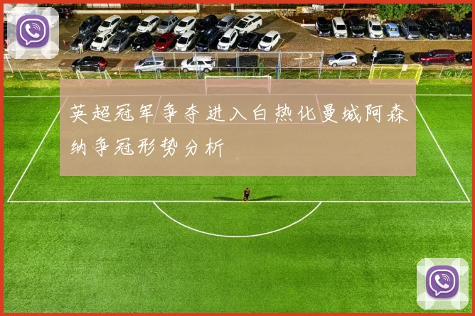 英超冠军争夺进入白热化曼城阿森纳争冠形势分析