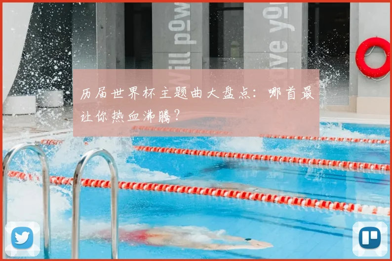 历届世界杯主题曲大盘点：哪首最让你热血沸腾？