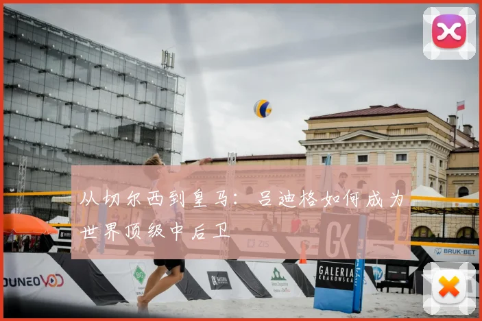 从切尔西到皇马：吕迪格如何成为世界顶级中后卫