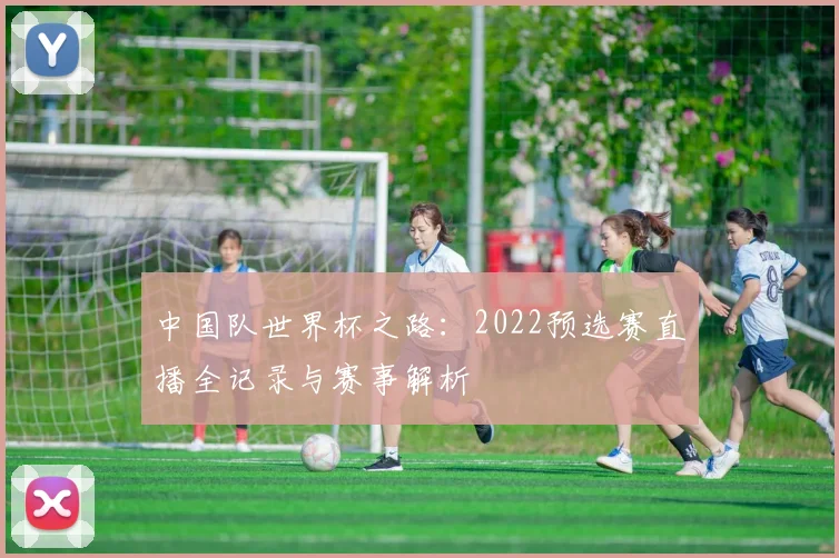 中国队世界杯之路：2022预选赛直播全记录与赛事解析