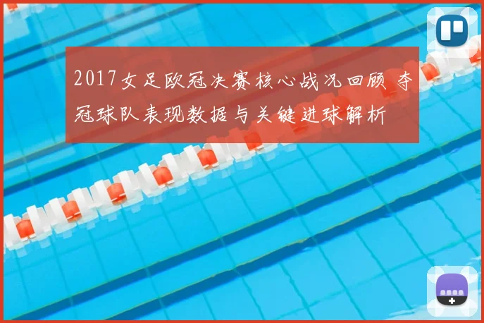 2017女足欧冠决赛核心战况回顾 夺冠球队表现数据与关键进球解析